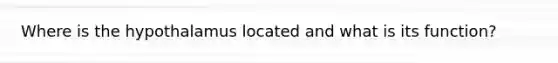 Where is the hypothalamus located and what is its function?