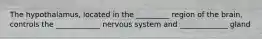 The hypothalamus, located in the _________ region of the brain, controls the ____________ nervous system and _____________ gland