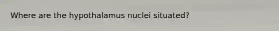 Where are the hypothalamus nuclei situated?