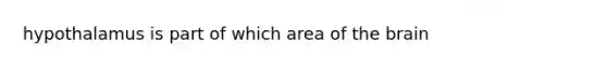 hypothalamus is part of which area of <a href='https://www.questionai.com/knowledge/kLMtJeqKp6-the-brain' class='anchor-knowledge'>the brain</a>
