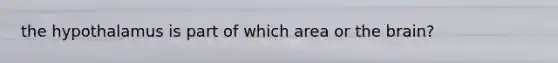 the hypothalamus is part of which area or the brain?