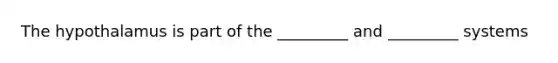 The hypothalamus is part of the _________ and _________ systems