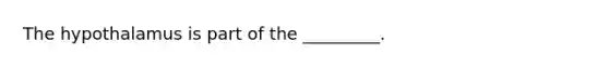 The hypothalamus is part of the _________.