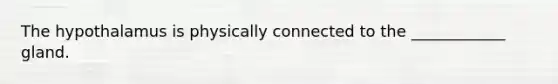 The hypothalamus is physically connected to the ____________ gland.