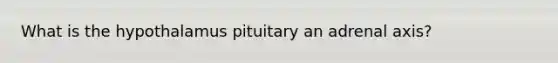 What is the hypothalamus pituitary an adrenal axis?