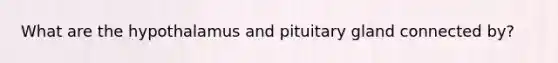 What are the hypothalamus and pituitary gland connected by?