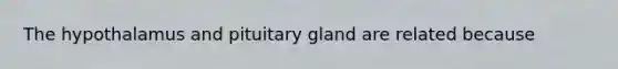 The hypothalamus and pituitary gland are related because