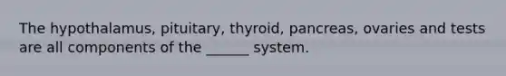 The hypothalamus, pituitary, thyroid, pancreas, ovaries and tests are all components of the ______ system.