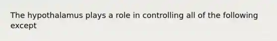 The hypothalamus plays a role in controlling all of the following except