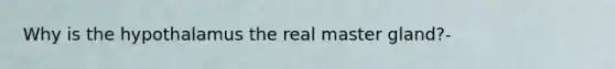Why is the hypothalamus the real master gland?-
