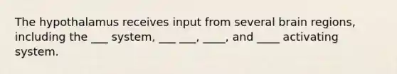 The hypothalamus receives input from several brain regions, including the ___ system, ___ ___, ____, and ____ activating system.