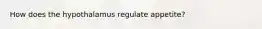 How does the hypothalamus regulate appetite?
