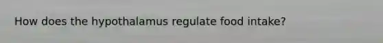 How does the hypothalamus regulate food intake?