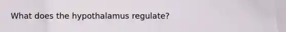 What does the hypothalamus regulate?