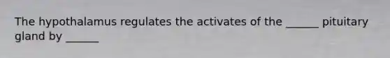The hypothalamus regulates the activates of the ______ pituitary gland by ______