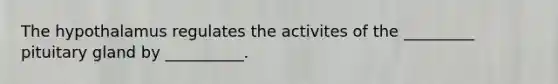 The hypothalamus regulates the activites of the _________ pituitary gland by __________.