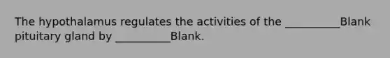 The hypothalamus regulates the activities of the __________Blank pituitary gland by __________Blank.