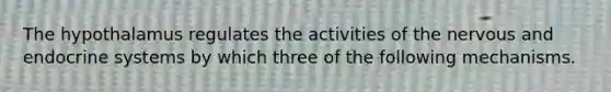 The hypothalamus regulates the activities of the nervous and <a href='https://www.questionai.com/knowledge/k97r8ZsIZg-endocrine-system' class='anchor-knowledge'>endocrine system</a>s by which three of the following mechanisms.