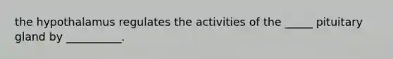 the hypothalamus regulates the activities of the _____ pituitary gland by __________.