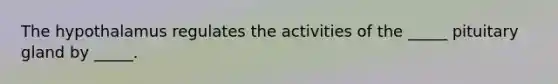 The hypothalamus regulates the activities of the _____ pituitary gland by _____.