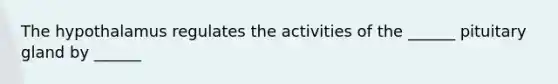 The hypothalamus regulates the activities of the ______ pituitary gland by ______