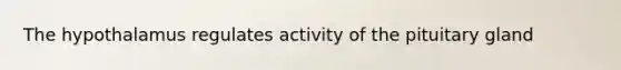The hypothalamus regulates activity of the pituitary gland