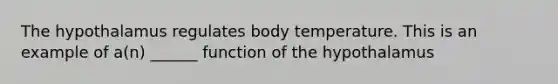 The hypothalamus regulates body temperature. This is an example of a(n) ______ function of the hypothalamus