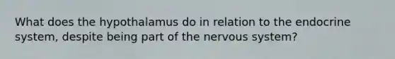 What does the hypothalamus do in relation to the endocrine system, despite being part of the nervous system?