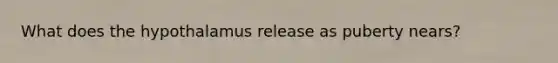 What does the hypothalamus release as puberty nears?