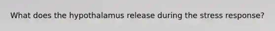 What does the hypothalamus release during the stress response?