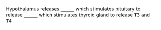 Hypothalamus releases ______ which stimulates pituitary to release ______ which stimulates thyroid gland to release T3 and T4