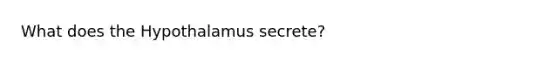 What does the Hypothalamus secrete?