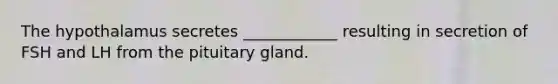 The hypothalamus secretes ____________ resulting in secretion of FSH and LH from the pituitary gland.