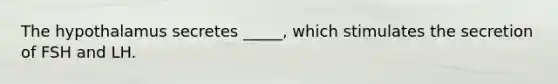 The hypothalamus secretes _____, which stimulates the secretion of FSH and LH.