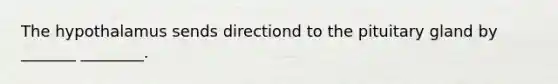 The hypothalamus sends directiond to the pituitary gland by _______ ________.