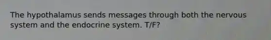 The hypothalamus sends messages through both the nervous system and the endocrine system. T/F?