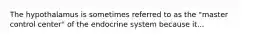 The hypothalamus is sometimes referred to as the "master control center" of the endocrine system because it...