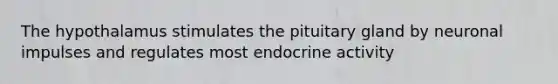 The hypothalamus stimulates the pituitary gland by neuronal impulses and regulates most endocrine activity