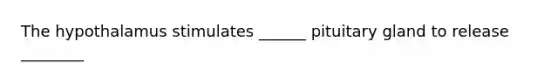 The hypothalamus stimulates ______ pituitary gland to release ________