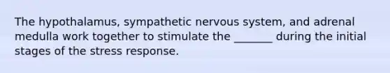 The hypothalamus, sympathetic <a href='https://www.questionai.com/knowledge/kThdVqrsqy-nervous-system' class='anchor-knowledge'>nervous system</a>, and adrenal medulla work together to stimulate the _______ during the initial stages of the stress response.