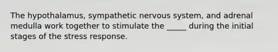 The hypothalamus, sympathetic nervous system, and adrenal medulla work together to stimulate the _____ during the initial stages of the stress response.