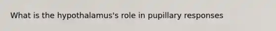 What is the hypothalamus's role in pupillary responses