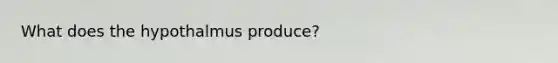 What does the hypothalmus produce?