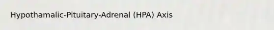 Hypothamalic-Pituitary-Adrenal (HPA) Axis