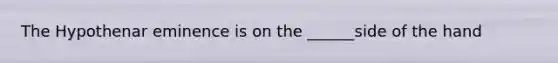 The Hypothenar eminence is on the ______side of the hand