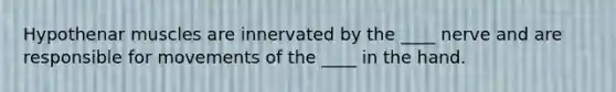 Hypothenar muscles are innervated by the ____ nerve and are responsible for movements of the ____ in the hand.