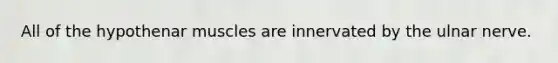 All of the hypothenar muscles are innervated by the ulnar nerve.