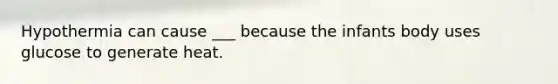 Hypothermia can cause ___ because the infants body uses glucose to generate heat.