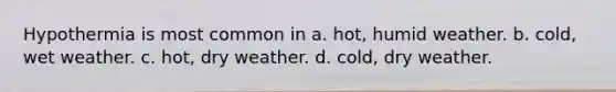 Hypothermia is most common in a. hot, humid weather. b. cold, wet weather. c. hot, dry weather. d. cold, dry weather.