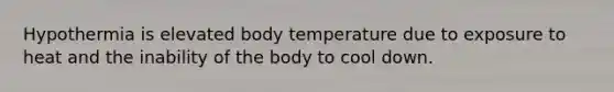 Hypothermia is elevated body temperature due to exposure to heat and the inability of the body to cool down.